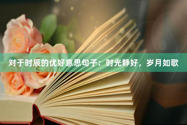 对于时辰的优好意思句子：时光静好，岁月如歌