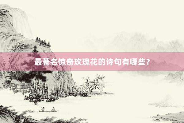 最著名惊奇玫瑰花的诗句有哪些？