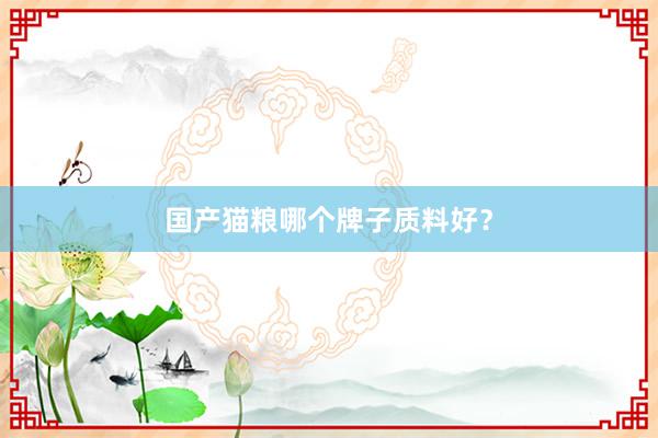 国产猫粮哪个牌子质料好？