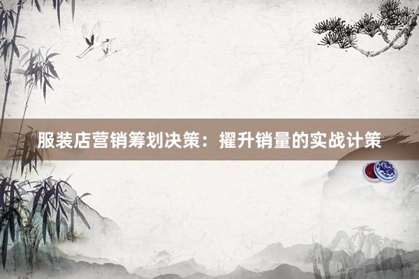 服装店营销筹划决策：擢升销量的实战计策